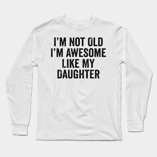 i m not old i m Awesome Like My Daughter Men Funny Fathers Day Dad Long Sleeve T-Shirt